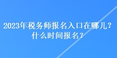 2023年稅務(wù)師報名入口在哪兒？什么時間報名？