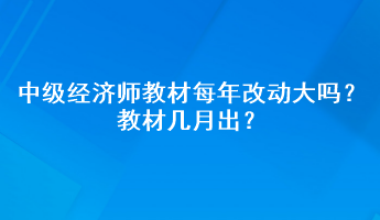 中級(jí)經(jīng)濟(jì)師教材每年改動(dòng)大嗎？教材幾月出？