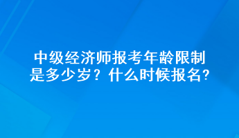 中級(jí)經(jīng)濟(jì)師報(bào)考年齡限制是多少歲？什么時(shí)候報(bào)名?