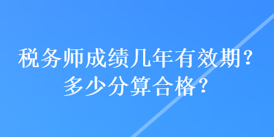 稅務師成績幾年有效期？多少分算合格？