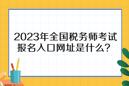 2023年全國(guó)稅務(wù)師考試報(bào)名入口網(wǎng)址是什么