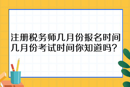 注冊(cè)稅務(wù)師幾月份報(bào)名時(shí)間幾月份考試時(shí)間你知道嗎？