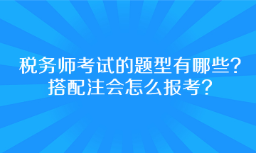 稅務(wù)師考試的題型有哪些？搭配注會(huì)怎么報(bào)考呢？