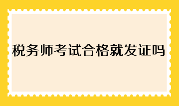 稅務(wù)師考試合格就發(fā)證嗎？