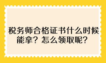 稅務(wù)師合格證書(shū)什么時(shí)候能拿？怎么領(lǐng)取呢？