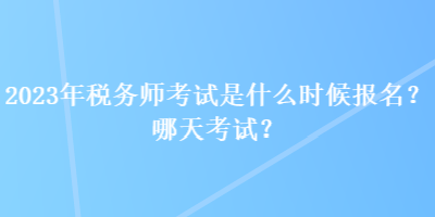 2023年稅務(wù)師考試是什么時候報名？哪天考試？