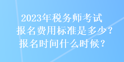 2023年稅務師考試報名費用標準是多少？報名時間什么時候？