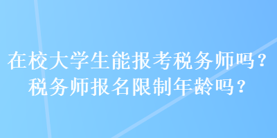 在校大學(xué)生能報(bào)考稅務(wù)師嗎？稅務(wù)師報(bào)名限制年齡嗎？