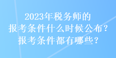 2023年稅務(wù)師的報考條件什么時候公布？報考條件都有哪些？