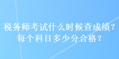 稅務師考試什么時候查成績？每個科目多少分合格？