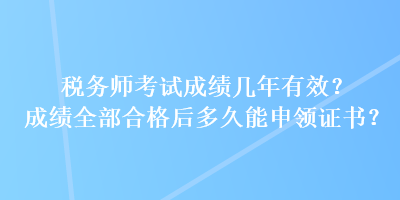 稅務(wù)師考試成績幾年有效？成績?nèi)亢细窈蠖嗑媚苌觐I(lǐng)證書？