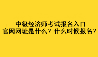 中級經(jīng)濟師考試報名入口官網(wǎng)網(wǎng)址是什么？什么時候報名？