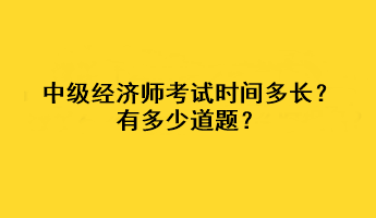 中級(jí)經(jīng)濟(jì)師考試時(shí)間多長(zhǎng)？有多少道題？