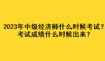 2023年中級經(jīng)濟師什么時候考試？考試成績什么時候出來？