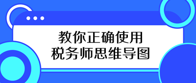 教你正確使用稅務(wù)師思維導(dǎo)圖