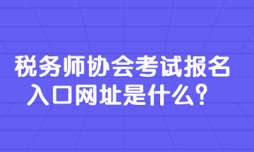 稅務(wù)師協(xié)會(huì)考試報(bào)名入口網(wǎng)址是什么？