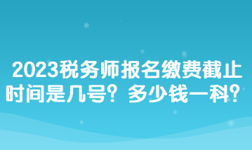 2023稅務師報名繳費截止時間是幾號？多少錢一科？