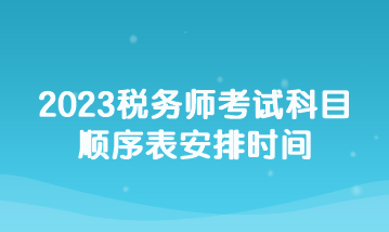 2023稅務(wù)師考試科目順序表安排時(shí)間