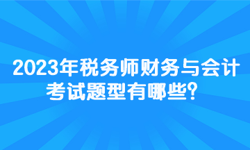 2023年稅務(wù)師財(cái)務(wù)與會(huì)計(jì)考試題型有哪些？