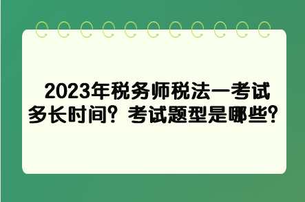 2023年稅務(wù)師稅法一考試多長(zhǎng)時(shí)間？考試題型是哪些？