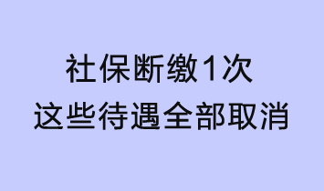 社保斷繳1次，這些待遇全部取消！