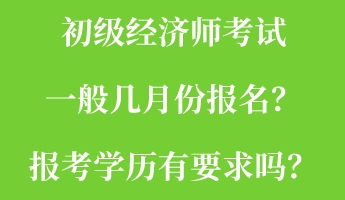 初級經濟師考試一般幾月份報名？報考學歷有要求嗎？