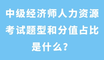 中級(jí)經(jīng)濟(jì)師人力資源考試題型和分值占比是什么？