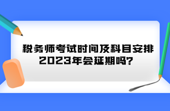 稅務(wù)師考試時(shí)間及科目安排2023年會(huì)延期嗎？