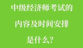 中級(jí)經(jīng)濟(jì)師考試的內(nèi)容及時(shí)間安排是什么？