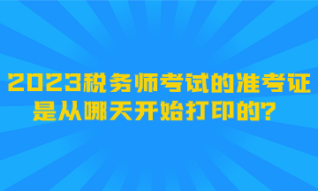 2023稅務(wù)師考試的準(zhǔn)考證是從哪天開始打印的？