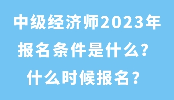 中級經(jīng)濟(jì)師2023年報名條件是什么？什么時候報名？