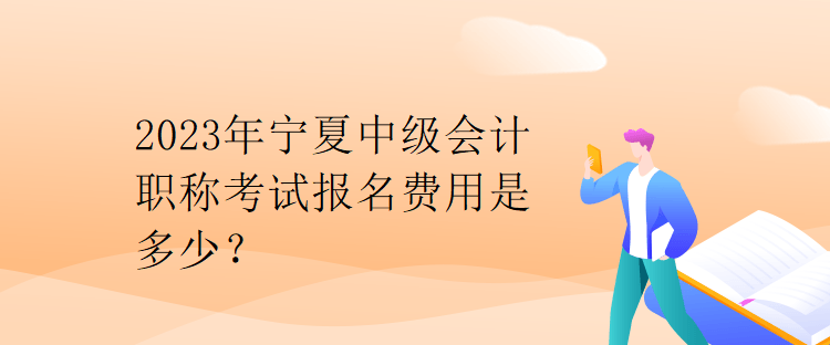 2023年寧夏中級(jí)會(huì)計(jì)職稱考試報(bào)名費(fèi)用是多少？