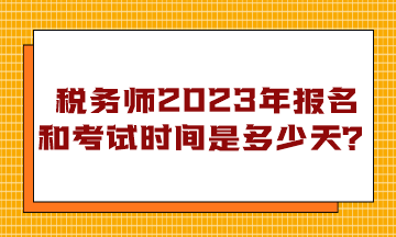 稅務師2023年報名和考試時間是多少天？