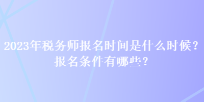 2023年稅務師報名時間是什么時候？報名條件有哪些？