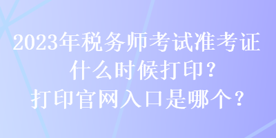 2023年稅務師考試準考證什么時候打印？打印官網入口是哪個？