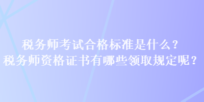 稅務師考試合格標準是什么？稅務師資格證書有哪些領取規(guī)定呢？