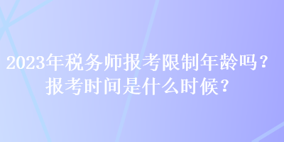 2023年稅務(wù)師報考限制年齡嗎？報考時間是什么時候？