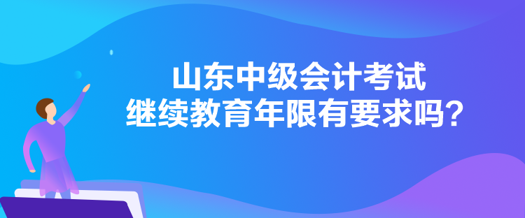 山東中級(jí)會(huì)計(jì)考試?yán)^續(xù)教育年限有要求嗎？