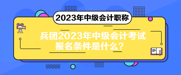 兵團(tuán)2023年中級(jí)會(huì)計(jì)考試報(bào)名條件是什么？