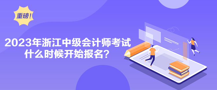 2023年浙江中級會計師考試什么時候開始報名？