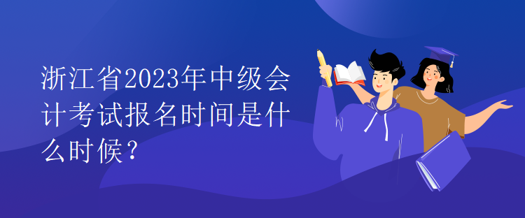 浙江省2023年中級會計考試報名時間是什么時候？