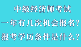 中級(jí)經(jīng)濟(jì)師考試一年有幾次機(jī)會(huì)報(bào)名？報(bào)考學(xué)歷條件是什么？