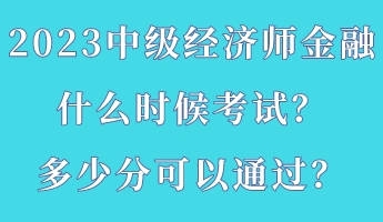 2023中級經(jīng)濟師金融什么時候考試？多少分可以通過？