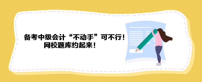 備考2023年中級(jí)會(huì)計(jì)“不動(dòng)手”可不行！ 網(wǎng)校題庫(kù)約起來(lái)！