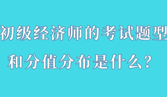 初級(jí)經(jīng)濟(jì)師的考試題型和分值分布是什么？