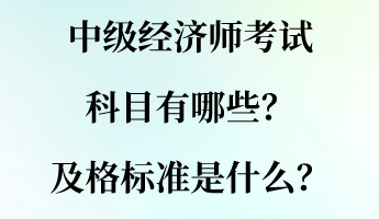 中級(jí)經(jīng)濟(jì)師考試科目有哪些？及格標(biāo)準(zhǔn)是什么？