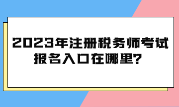 2023年注冊稅務師考試報名入口在哪里？