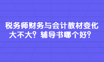 稅務(wù)師財務(wù)與會計教材變化大不大？輔導(dǎo)書哪個好？