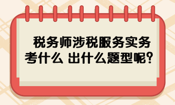 稅務(wù)師涉稅服務(wù)實(shí)務(wù)考什么 出什么題型呢？