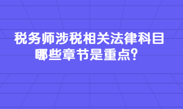 稅務(wù)師涉稅相關(guān)法律科目哪些章節(jié)是重點？